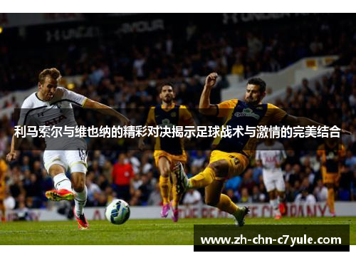 利马索尔与维也纳的精彩对决揭示足球战术与激情的完美结合