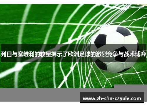 列日与塞维利的较量揭示了欧洲足球的激烈竞争与战术博弈