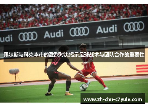 佩尔斯与科克本市的激烈对决揭示足球战术与团队合作的重要性