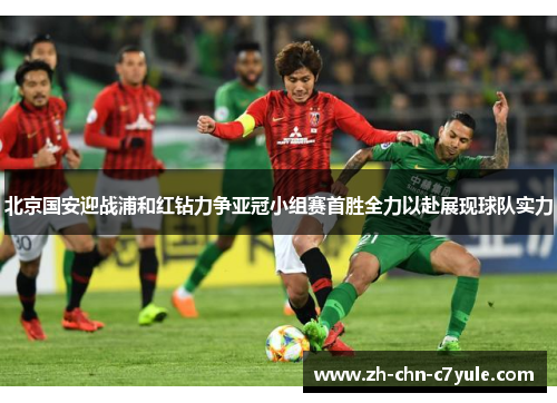 北京国安迎战浦和红钻力争亚冠小组赛首胜全力以赴展现球队实力