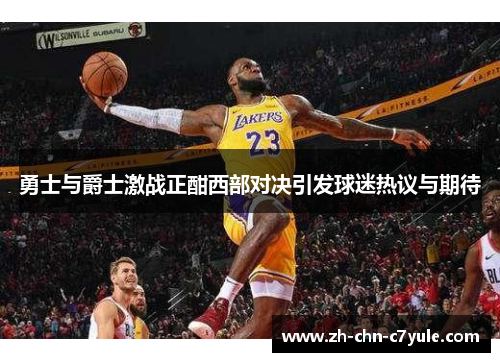 勇士与爵士激战正酣西部对决引发球迷热议与期待