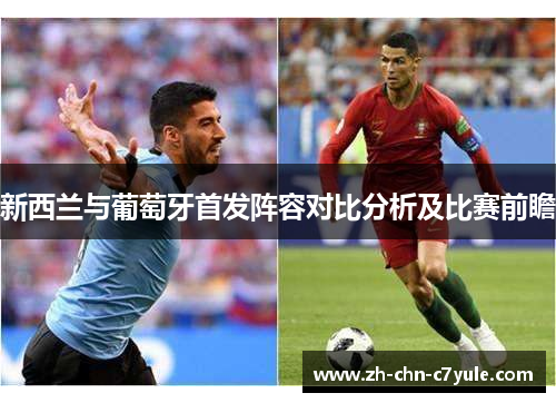 新西兰与葡萄牙首发阵容对比分析及比赛前瞻