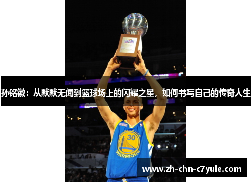 孙铭徽:从默默无闻到篮球场上的闪耀之星,如何书写自己的传奇人生
